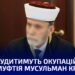 ​​Підтримка «ідей руського міра»: судитимуть окупаційного муфтія мусульман Криму — Новини Херсонщіни